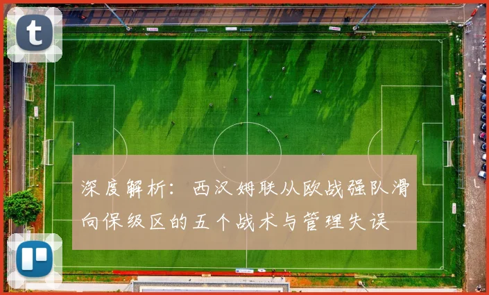 深度解析:西汉姆联从欧战强队滑向保级区的五个战术与管理失误