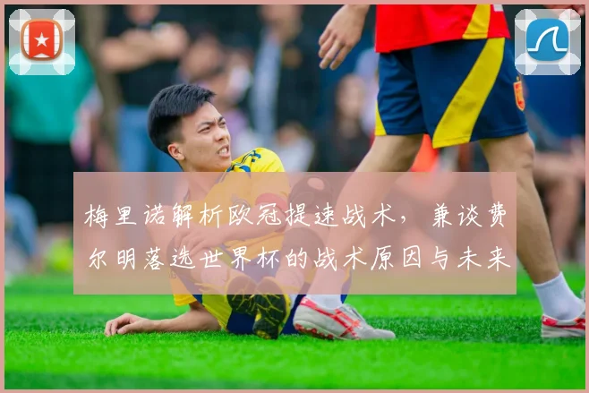梅里诺解析欧冠提速战术,兼谈费尔明落选世界杯的战术原因与未来展望