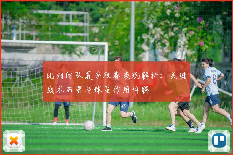 比利时队夏季联赛表现解析:关键战术布置与球星作用详解
