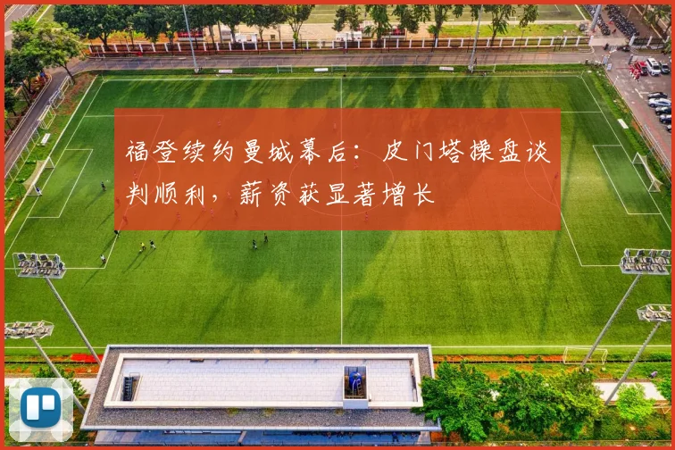 福登续约曼城幕后:皮门塔操盘谈判顺利,薪资获显著增长