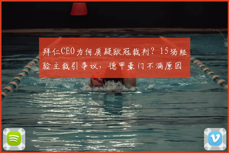 拜仁CEO为何质疑欧冠裁判?15场经验主裁引争议,德甲豪门不满原因解析
