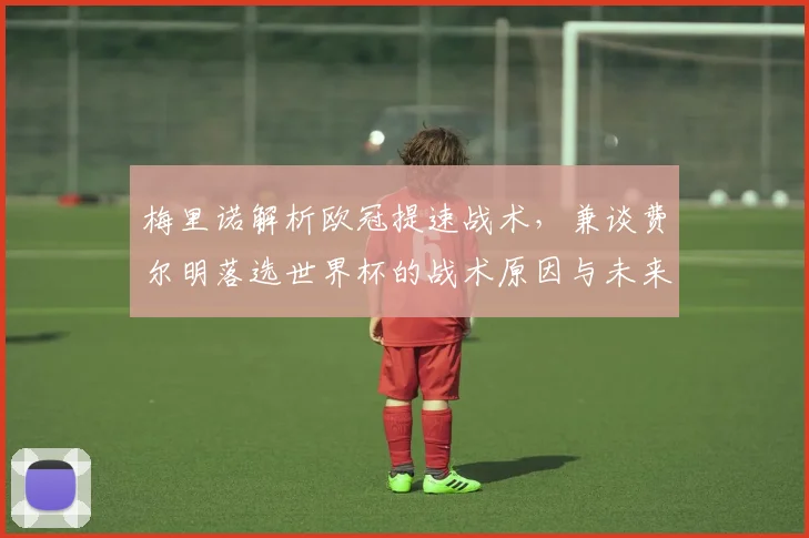 梅里诺解析欧冠提速战术,兼谈费尔明落选世界杯的战术原因与未来展望