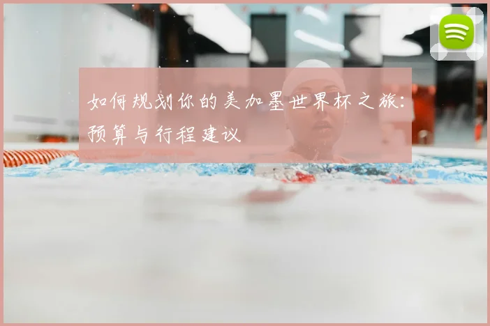 如何规划你的美加墨世界杯之旅:预算与行程建议