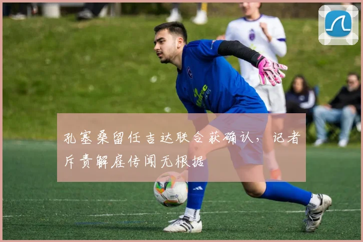 孔塞桑留任吉达联合获确认，记者斥责解雇传闻无根据