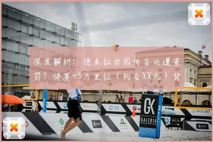 深度解析:德米拉尔因何言论遭重罚?停赛+5万里拉(约合XX元)背后的足协规则与球队影响