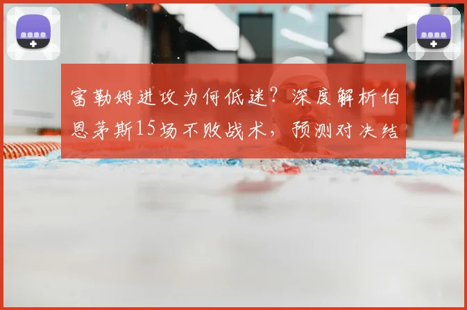 富勒姆进攻为何低迷?深度解析伯恩茅斯15场不败战术,预测对决结果