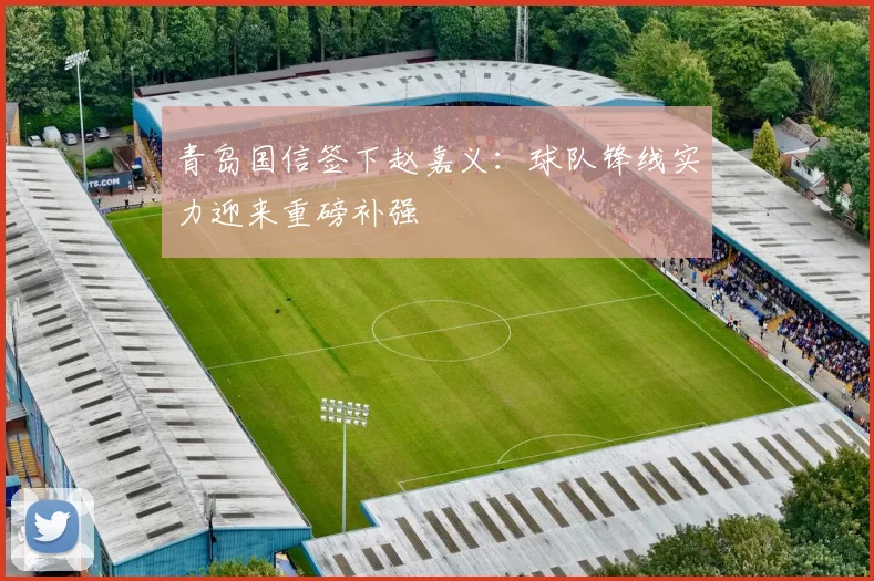 青岛国信签下赵嘉义:球队锋线实力迎来重磅补强