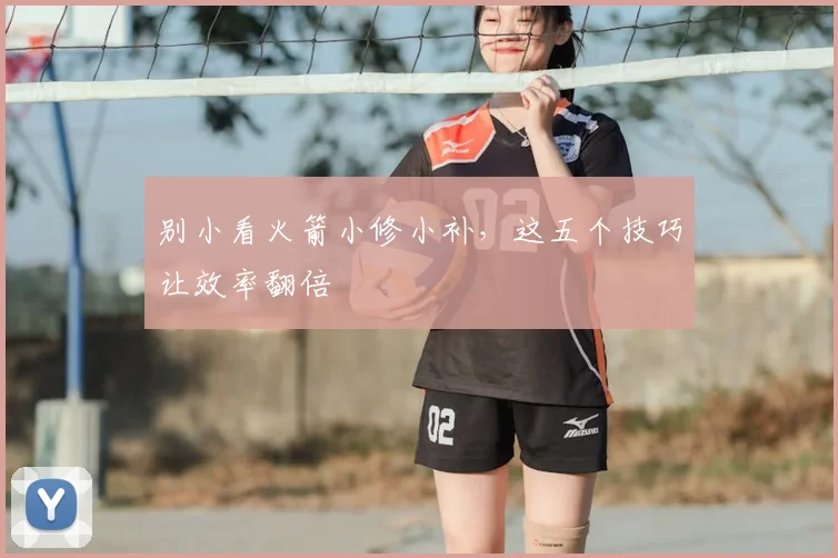 别小看火箭小修小补,这五个技巧让效率翻倍