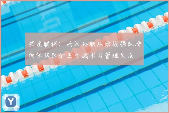 深度解析:西汉姆联从欧战强队滑向保级区的五个战术与管理失误